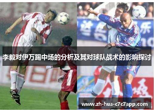 李毅对伊万踢中场的分析及其对球队战术的影响探讨 李毅对伊万踢中场的分析及其对球队战术的影响探讨