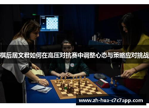 棋后居文君如何在高压对抗赛中调整心态与策略应对挑战 棋后居文君如何在高压对抗赛中调整心态与策略应对挑战