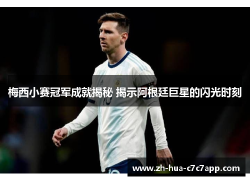 梅西小赛冠军成就揭秘 揭示阿根廷巨星的闪光时刻 梅西小赛冠军成就揭秘 揭示阿根廷巨星的闪光时刻