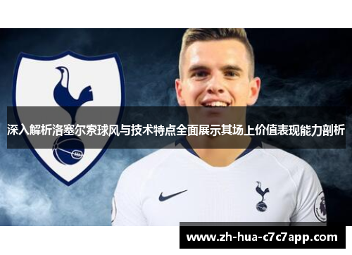 深入解析洛塞尔索球风与技术特点全面展示其场上价值表现能力剖析