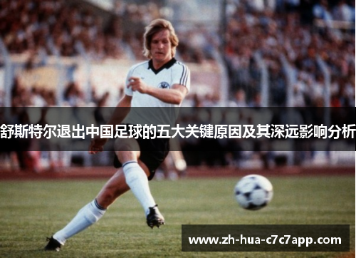 舒斯特尔退出中国足球的五大关键原因及其深远影响分析 舒斯特尔退出中国足球的五大关键原因及其深远影响分析