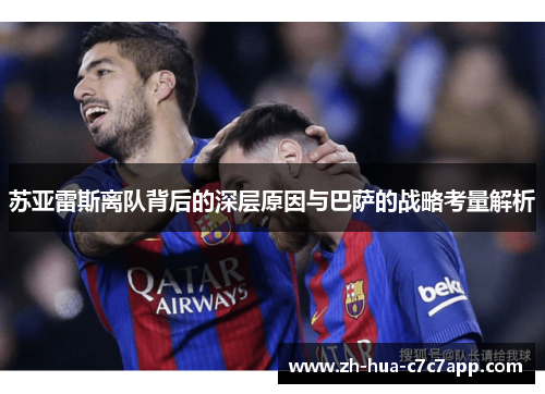 苏亚雷斯离队背后的深层原因与巴萨的战略考量解析 苏亚雷斯离队背后的深层原因与巴萨的战略考量解析