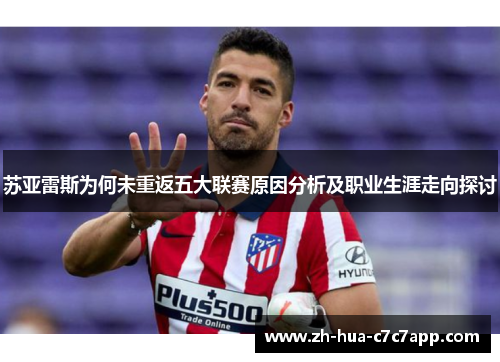 苏亚雷斯为何未重返五大联赛原因分析及职业生涯走向探讨