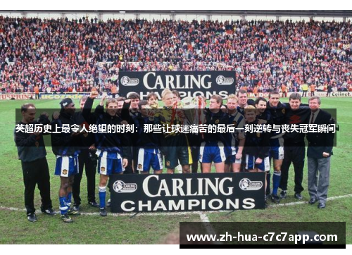 英超历史上最令人绝望的时刻:那些让球迷痛苦的最后一刻逆转与丧失冠军瞬间 英超历史上最令人绝望的时刻:那些让球迷痛苦的最后一刻逆转与丧失冠军瞬间