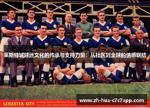 莱斯特城球迷文化的传承与支持力量:从社区到全球的情感联结 莱斯特城球迷文化的传承与支持力量:从社区到全球的情感联结