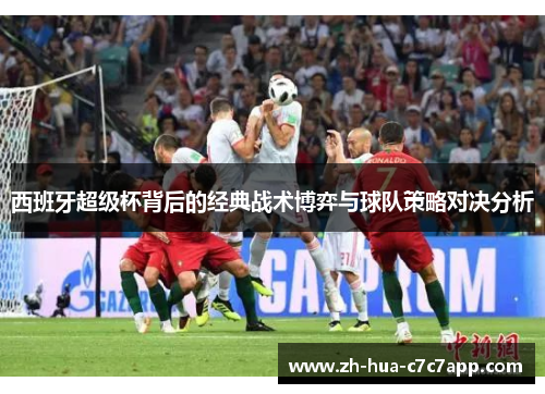 西班牙超级杯背后的经典战术博弈与球队策略对决分析