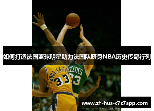 如何打造法国篮球明星助力法国队跻身NBA历史传奇行列 如何打造法国篮球明星助力法国队跻身NBA历史传奇行列