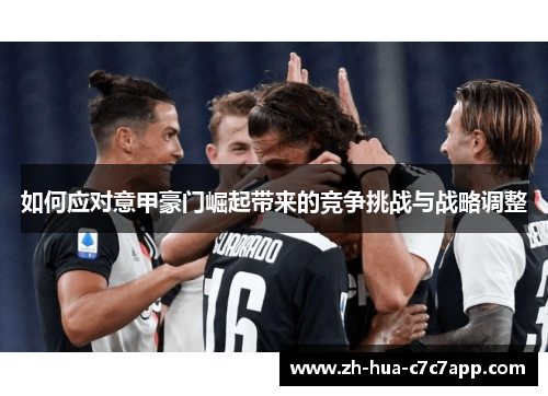 如何应对意甲豪门崛起带来的竞争挑战与战略调整 如何应对意甲豪门崛起带来的竞争挑战与战略调整