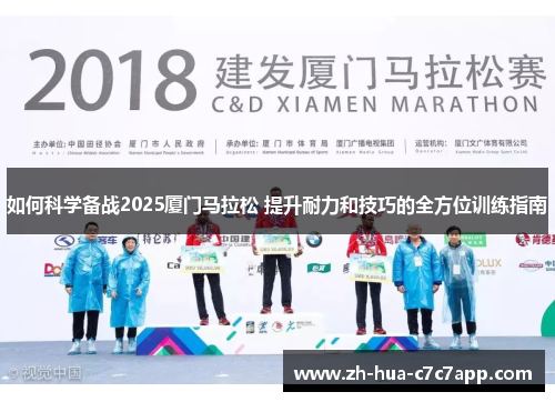 如何科学备战2025厦门马拉松 提升耐力和技巧的全方位训练指南 如何科学备战2025厦门马拉松 提升耐力和技巧的全方位训练指南