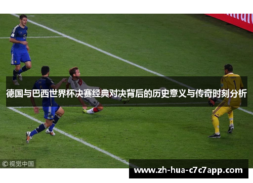 德国与巴西世界杯决赛经典对决背后的历史意义与传奇时刻分析
