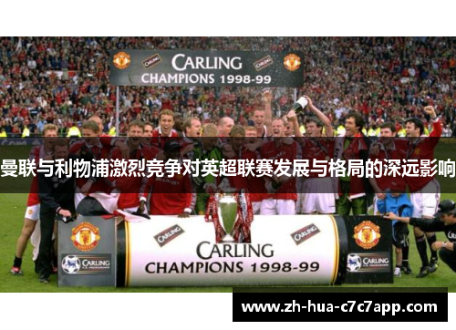 曼联与利物浦激烈竞争对英超联赛发展与格局的深远影响