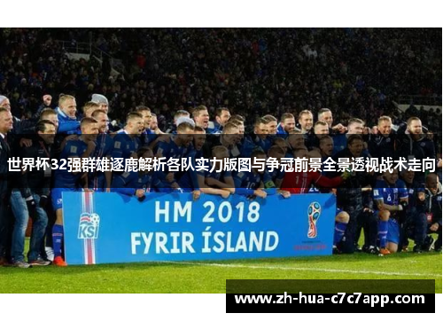 世界杯32强群雄逐鹿解析各队实力版图与争冠前景全景透视战术走向 世界杯32强群雄逐鹿解析各队实力版图与争冠前景全景透视战术走向
