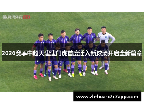 2026赛季中超天津津门虎首度迁入新球场开启全新篇章