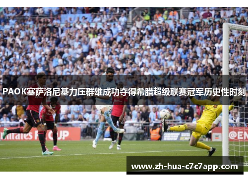 PAOK塞萨洛尼基力压群雄成功夺得希腊超级联赛冠军历史性时刻