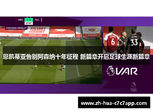 恩凯蒂亚告别阿森纳十年征程 新篇章开启足球生涯新篇章