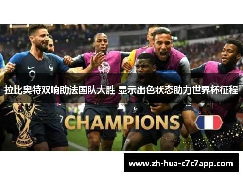 拉比奥特双响助法国队大胜 显示出色状态助力世界杯征程