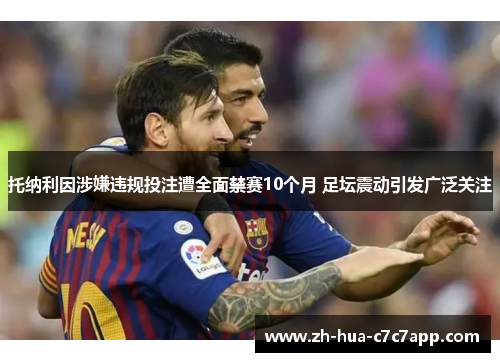 托纳利因涉嫌违规投注遭全面禁赛10个月 足坛震动引发广泛关注