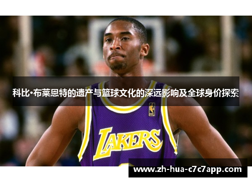 科比·布莱恩特的遗产与篮球文化的深远影响及全球身价探索