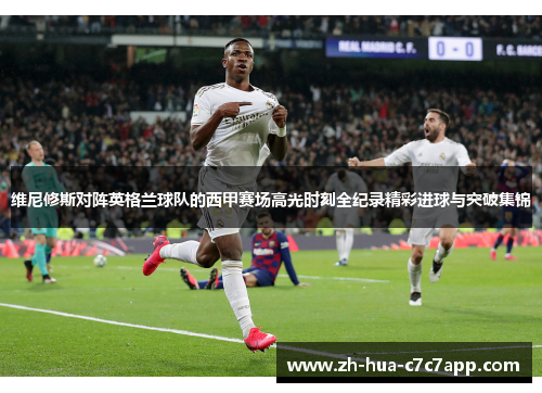 维尼修斯对阵英格兰球队的西甲赛场高光时刻全纪录精彩进球与突破集锦