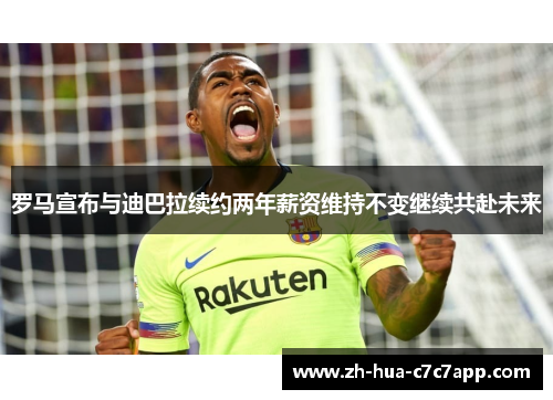 罗马宣布与迪巴拉续约两年薪资维持不变继续共赴未来