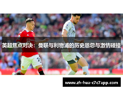 英超焦点对决:曼联与利物浦的历史恩怨与激情碰撞 英超焦点对决:曼联与利物浦的历史恩怨与激情碰撞