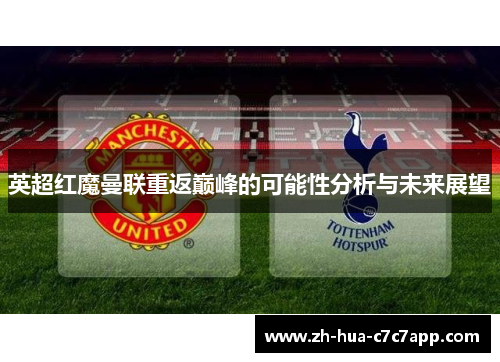 英超红魔曼联重返巅峰的可能性分析与未来展望 英超红魔曼联重返巅峰的可能性分析与未来展望