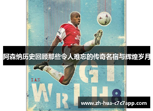 阿森纳历史回顾那些令人难忘的传奇名宿与辉煌岁月 阿森纳历史回顾那些令人难忘的传奇名宿与辉煌岁月