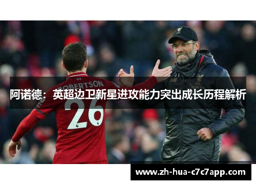 阿诺德:英超边卫新星进攻能力突出成长历程解析 阿诺德:英超边卫新星进攻能力突出成长历程解析