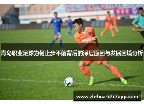 青岛职业足球为何止步不前背后的深层原因与发展困境分析 青岛职业足球为何止步不前背后的深层原因与发展困境分析